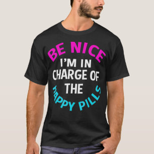 Be Nice Im In Charge Of The Happy Pills Funny Phar T-Shirt