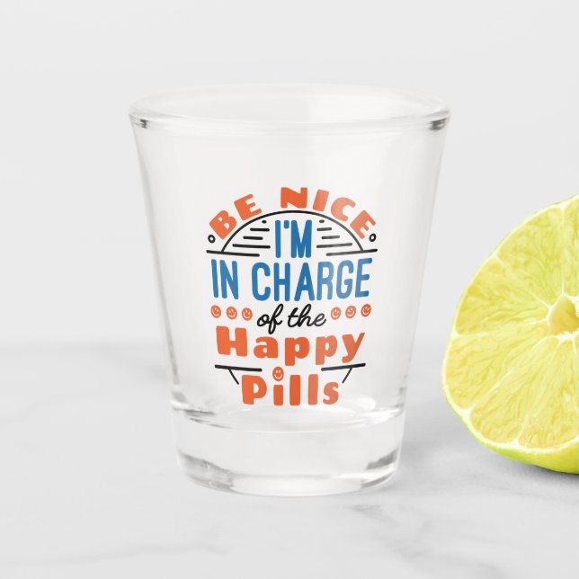 Be Nice I'm in Charge of the Happy Pills Pharmacy Shot Glass (Front)