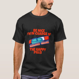 Be Nice I'm In Charge Of The Happy Pills T-Shirt