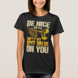 Be Nice Or I ll Empty My Spit Valve On You  Trumpe T-Shirt