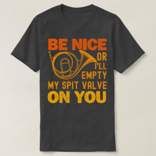 Be Nice Or I'll Empty My Spit Valve On You Horn  T-Shirt