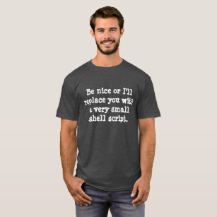 Be nice or I'll replace you with a shell script T-Shirt