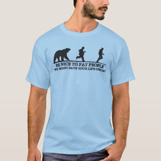 Be Nice To Fat People. They Might Save Your Life. T-Shirt