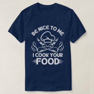 Be Nice To Me I Cook Your Food Chef Humor T-Shirt
