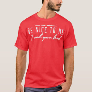 Be Nice to Me, I Cook Your Food Funny Cooking Chef T-Shirt