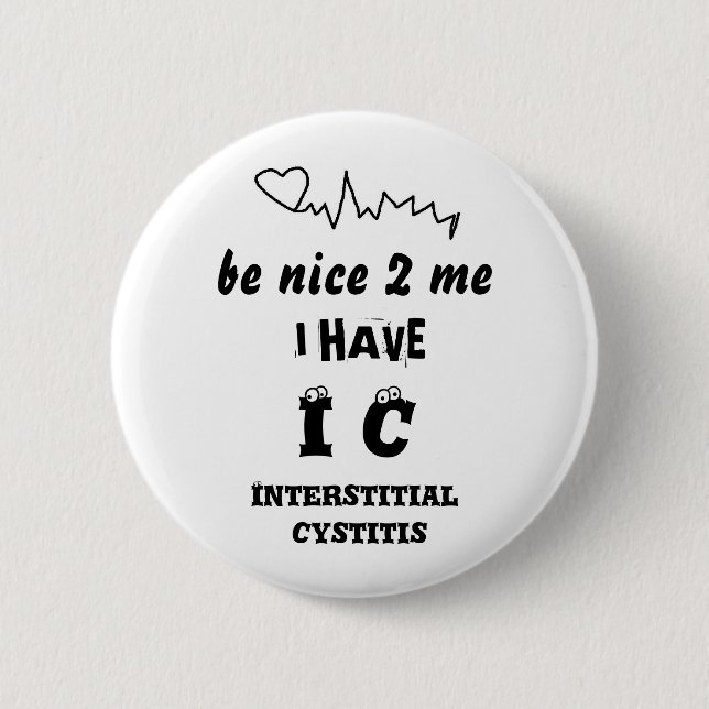 BE NICE TO ME I HAVE IC   INTERSTITIAL CYSTITIS 6 CM ROUND BADGE (Front)