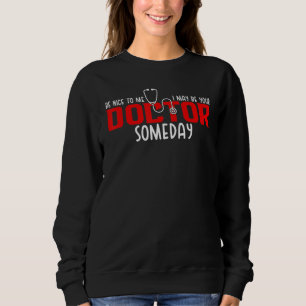 Be Nice To Me I May Be Your Doctor Someday Funny Sweatshirt