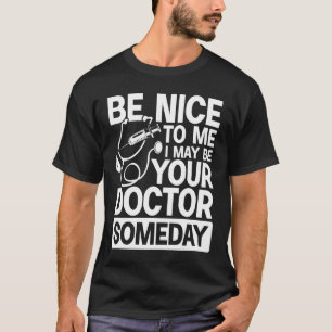 Be Nice To Me I May Be Your Doctor Someday T-Shirt