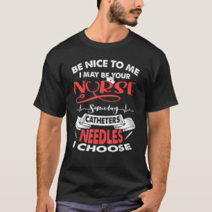 Be Nice To Me I May Be Your Nurse Someday Catheter T-Shirt