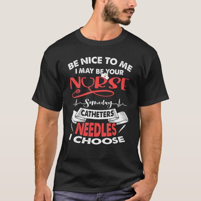 Be Nice To Me I May Be Your Nurse Someday Catheter T-Shirt (Front)