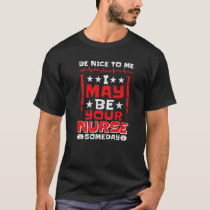 Be Nice To Me I May Be Your Nurse Someday Nurse T-Shirt