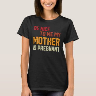Be Nice To Me My Mother Is Pregnant Pregnancy Anno T-Shirt