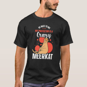 Be Nice To Me My Protector Is A Crazy Meerkat T-Shirt