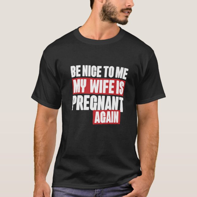 Be Nice To Me My Wife Is Pragnant Again, Funny Fat T-Shirt (Front)