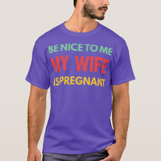 Be Nice To Me My Wife Is Pregnant Funny Dad Tee