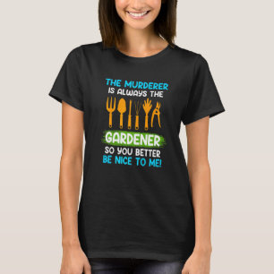 Be nice to me The murderer is always the gardener T-Shirt