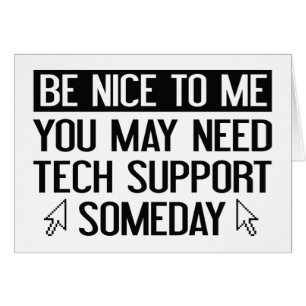 Be Nice To Me. You May Need Tech Support Someday.