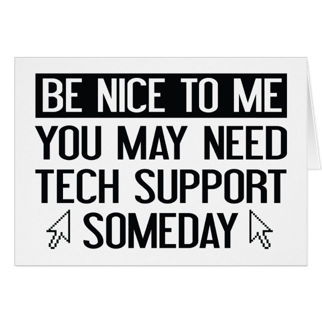 Be Nice To Me. You May Need Tech Support Someday. (Front Horizontal)