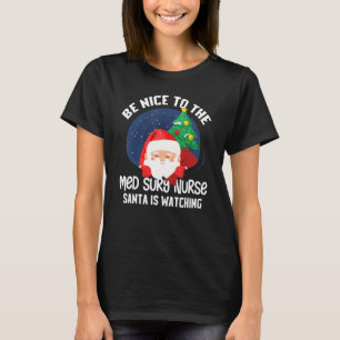 Be Nice To Med Surg Nurse Santa Is Watching Funny T-Shirt