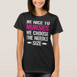 Be Nice To Nurses We Choose The Needle Size Nurse T-Shirt