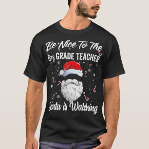Be Nice To The 6th Grade Teacher Santa is Watching T-Shirt