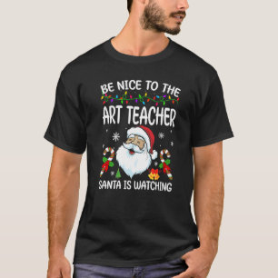 Be Nice To The Art Teacher Santa Is Watching Chris T-Shirt