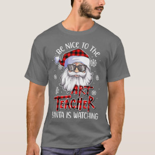 Be Nice To The Art teacher Santa Is Watching Santa T-Shirt