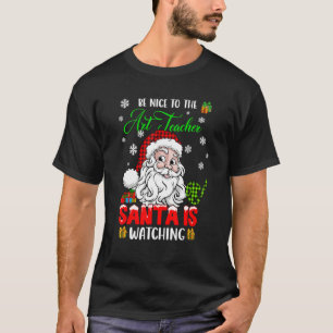 Be Nice To The Art Teacher Santa Is Watching Xmas T-Shirt