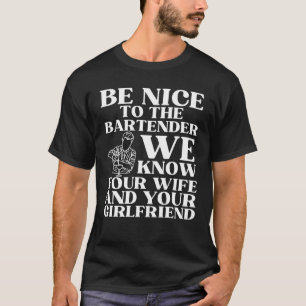 Be nice to the bartender we know your wife  1 T-Shirt
