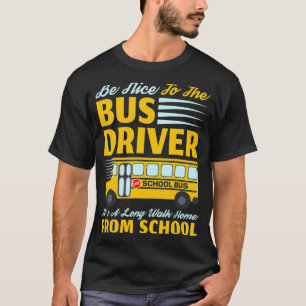 Be Nice To The Bus Driver, Funny School Bus Driver T-Shirt