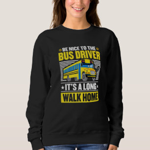 Be Nice To The Bus Driver Home From School Bus Dri Sweatshirt