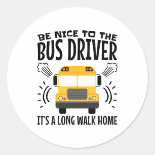 Be Nice to the Bus Driver It's a Long Walk Home Classic Round Sticker