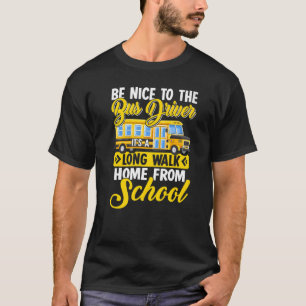Be Nice To The Bus Driver It's A Long Walk Home Fr T-Shirt
