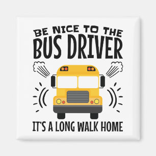 Be Nice to the Bus Driver It's a Long Walk Home Magnet