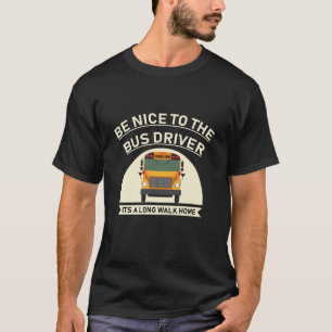 be nice to the bus driver its a long walk home T-Shirt