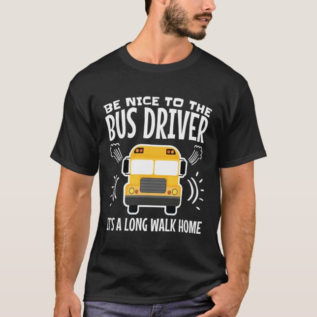 Be Nice to the Bus Driver It's a Long Walk Home T-Shirt (Front)