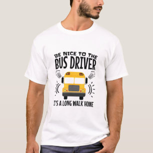 Be Nice to the Bus Driver It's a Long Walk Home T-Shirt
