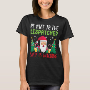 Be Nice to the DISPATCHER Santa is Watching Xmas H T-Shirt