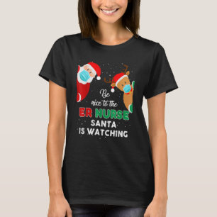 Be Nice To The Er Nurse Santa Is Watching Christma T-Shirt