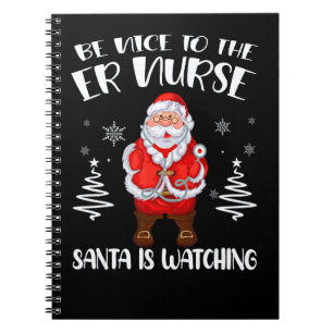 Be Nice To The ER Nurse Santa Is Watching Nursing Notebook