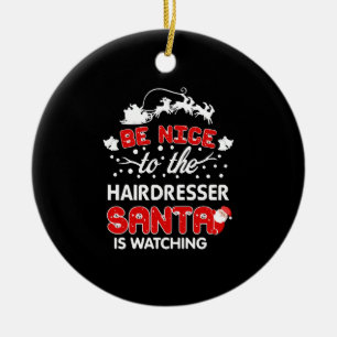 Be Nice To The Hairdresser Santa Is Watching Tee Ceramic Tree Decoration