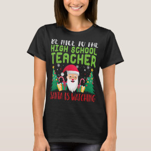 Be Nice to the High School Teacher Santa is watchi T-Shirt