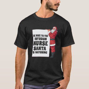 Be Nice To The Infusion Nurse Santa Is Watching Nu T-Shirt