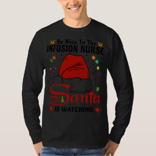 Be Nice To The Infusion Nurse - Santa Is Watching  T-Shirt