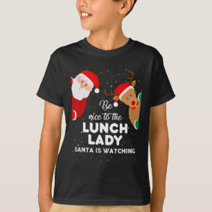 Be Nice To The Lunch Lady Santa Is Watching T Xmas T-Shirt