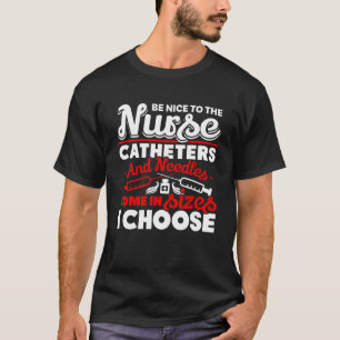 Be Nice To The Nurse Catheters And Needles Nurse T-Shirt