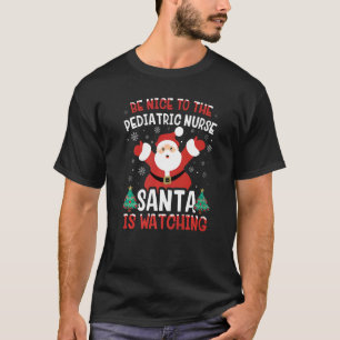Be Nice To The Paediatrics Nurse Santa Is Watching T-Shirt