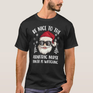 Be Nice To The Pediatric Nurse Santa Is Watching C T-Shirt