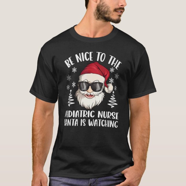Be Nice To The Pediatric Nurse Santa Is Watching C T-Shirt (Front)