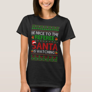 Be Nice To The Referee Santa Is Watching Ugly Chri T-Shirt